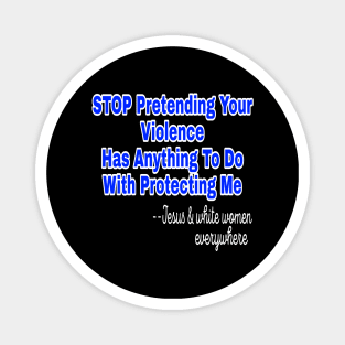 Stop Pretending Your Violence Has Anything To Do With Protecting Me ~Signed Jesus and White Women Everywhere - Front Magnet